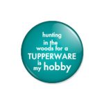 crachá ou íman "hunting in the woods for a TUPPERWARE is my hobby"