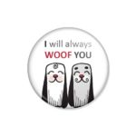 crachá ou íman "I will always WOOF YOU"